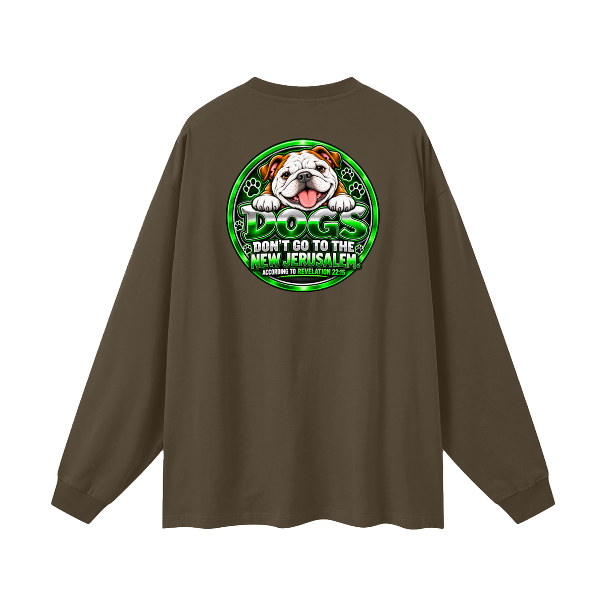 DOZENS OF TESTIMONIES ON YOUTUBE OF JESUS ENCOUNTERING PEOPLE. DOGS DON'T GO TO THE NEW JERUSALEM. ACCORDING TO REVELATION 22:15 Long Sleeve T-Shirt