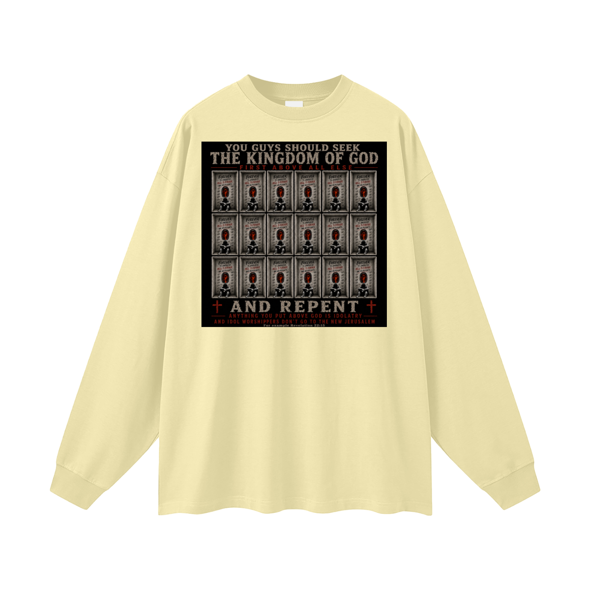 You guys should seek the Kingdom of God first above all else and Repent anything you put above God is Idolatry and Idol Worshippers Don't go to the New Jerusalem for example Revelation 22:15 Long Sleeve T-Shirt