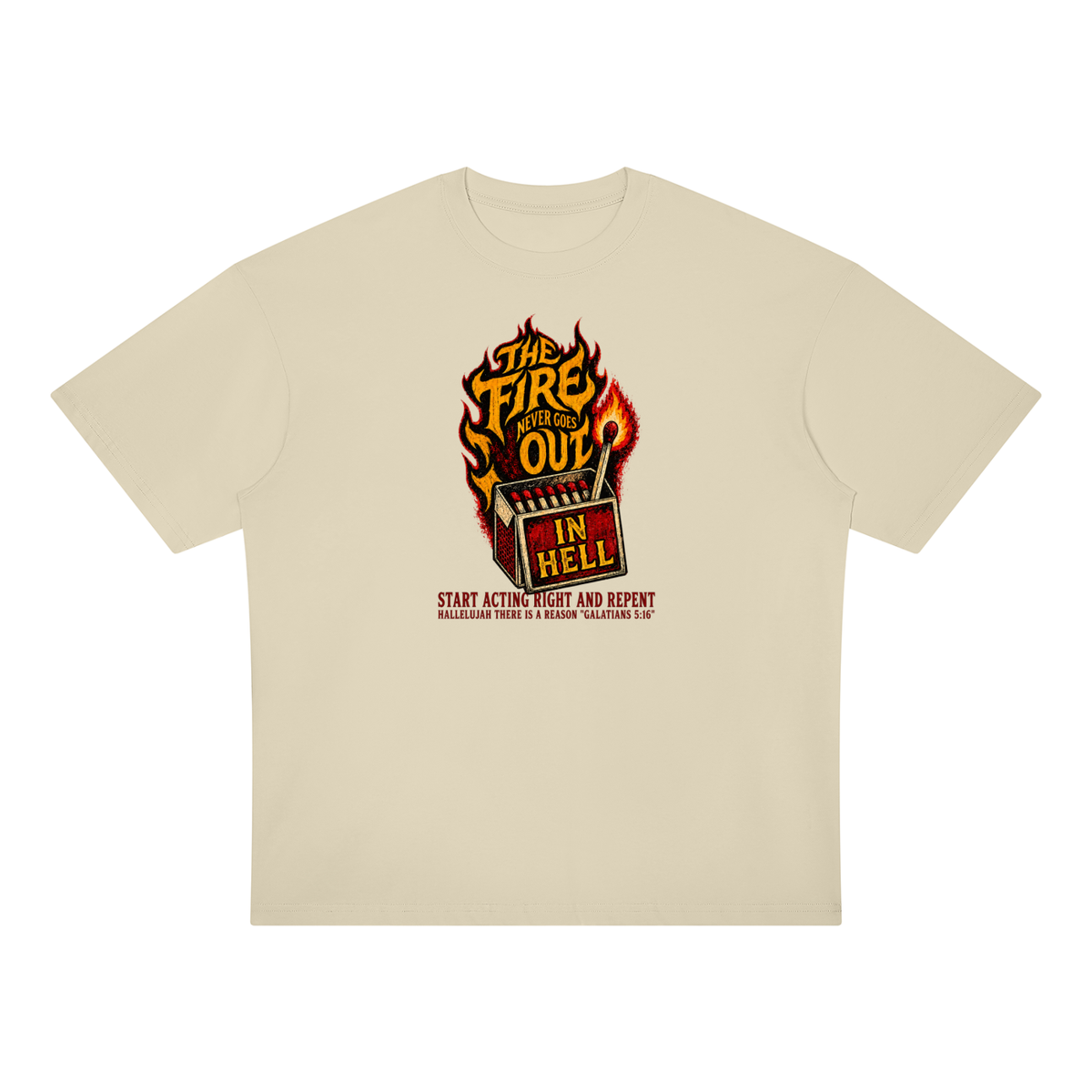 THE FIRE NEVER GOES OUT IN HELL START ACTING RIGHT AND REPENT HALLELUJAH THERE IS A REASON "GALATIANS 5:16" T-Shirt