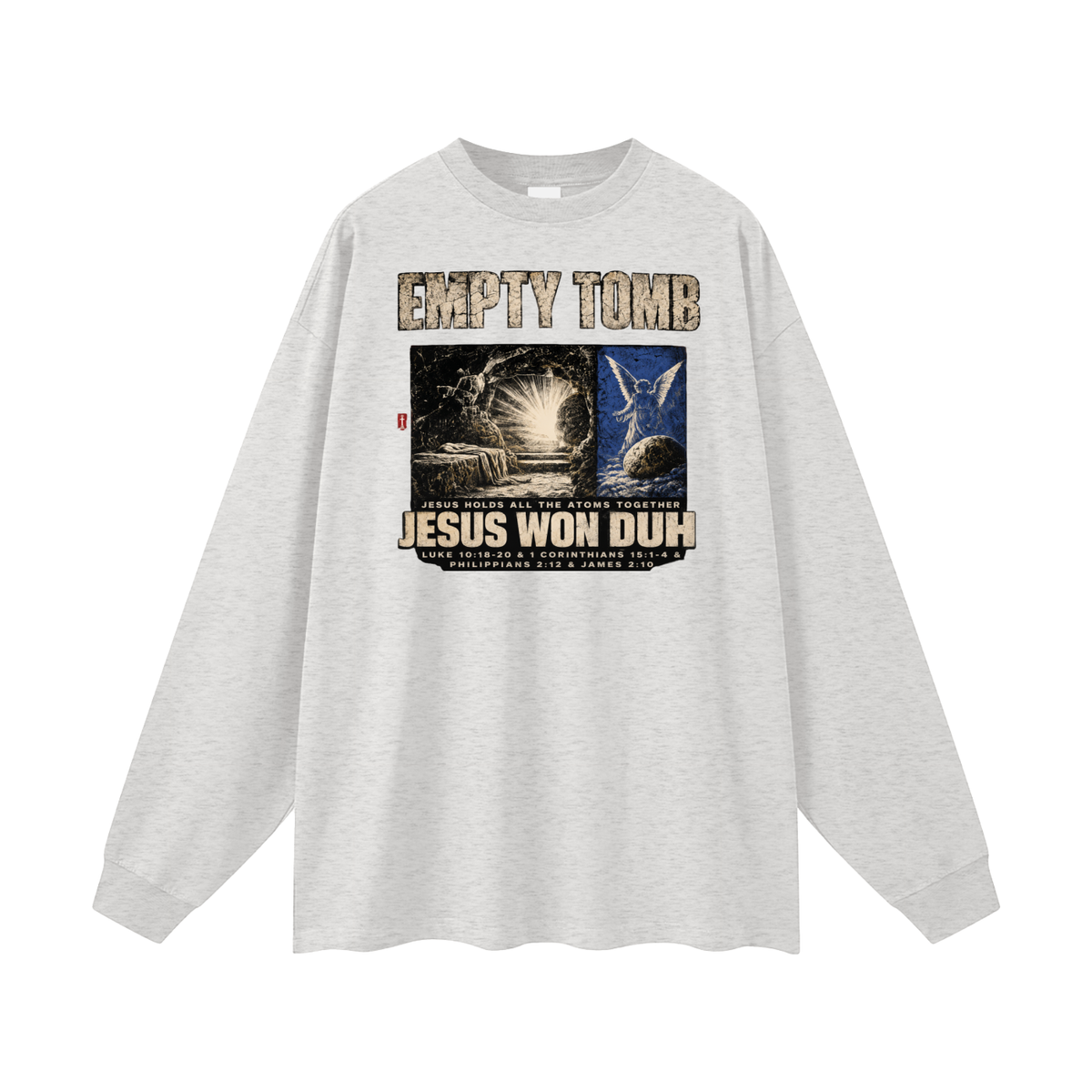 EMPTY TOMB JESUS HOLDS ALL THE ATOMS TOGETHER JESUS WON DUH LUKE 10:18-20 & 1 CORINTHIANS 15:1-4 & PHILIPPIANS 2:12 & JAMES 2:10 Long Sleeve T-Shirt