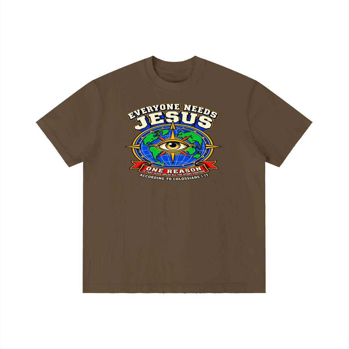 EVERYONE NEEDS JESUS ONE REASON IS THAT JESUS HOLDS ALL THE ATOMS TOGETHER ACCORDING TO COLOSSIANS 1:17 T-Shirt