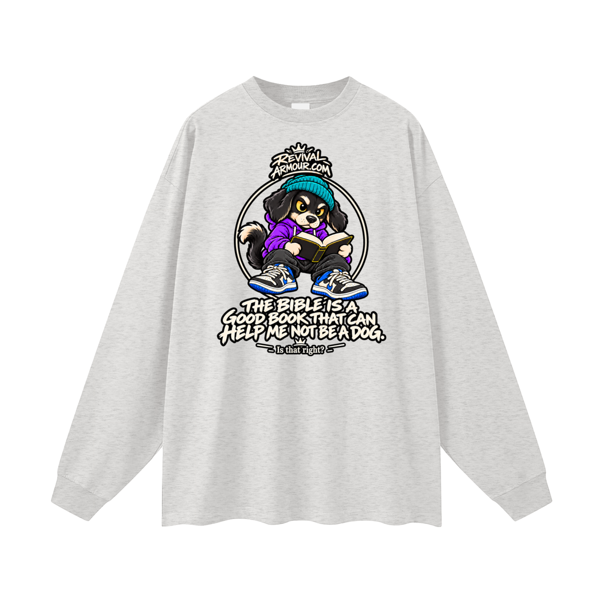 REVIVALARMOUR.COM THE BIBLE IS A GOOD BOOK THAT CAN HELP ME NOT BE A DOG. Is that right? Long Sleeve T-Shirt