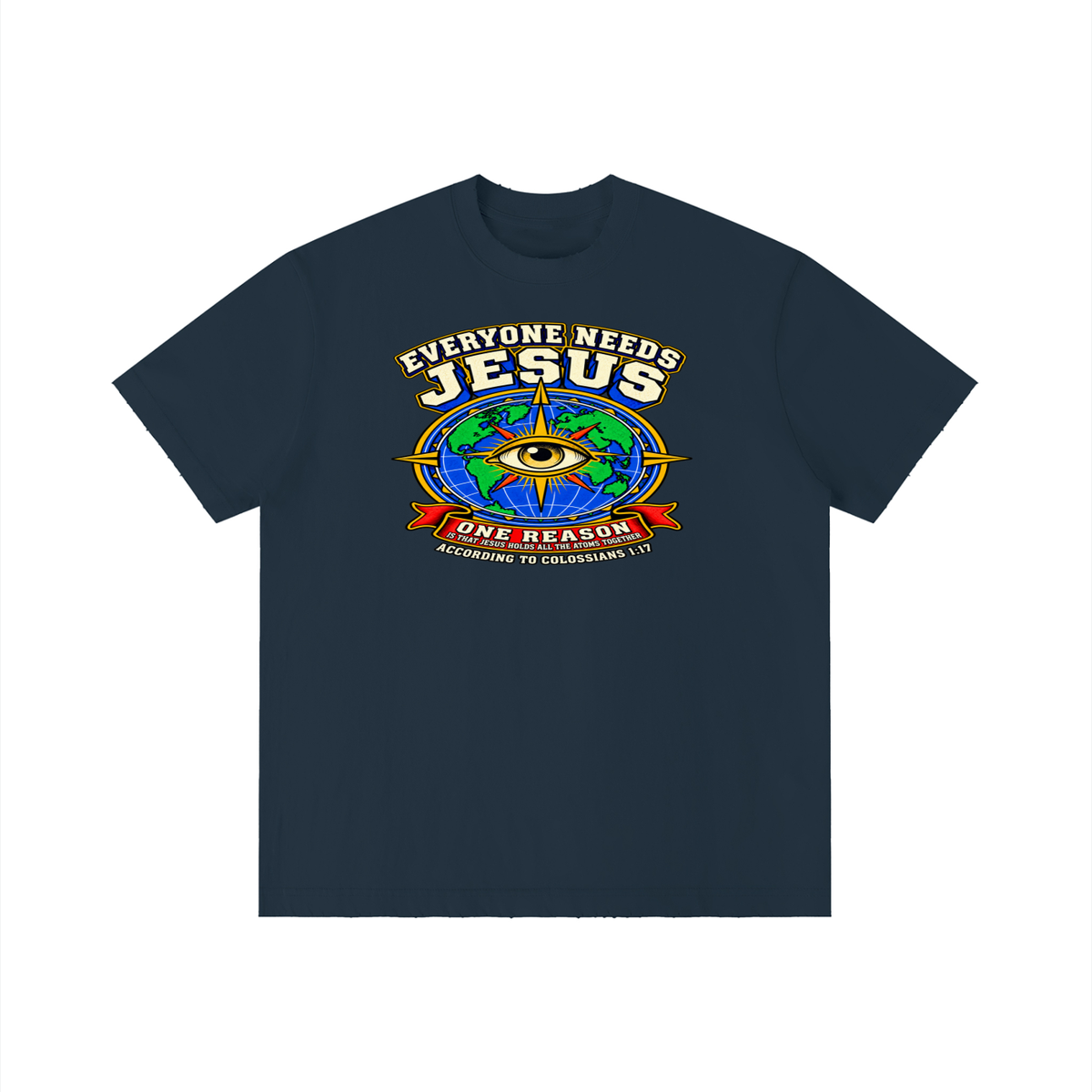 EVERYONE NEEDS JESUS ONE REASON IS THAT JESUS HOLDS ALL THE ATOMS TOGETHER ACCORDING TO COLOSSIANS 1:17 T-Shirt
