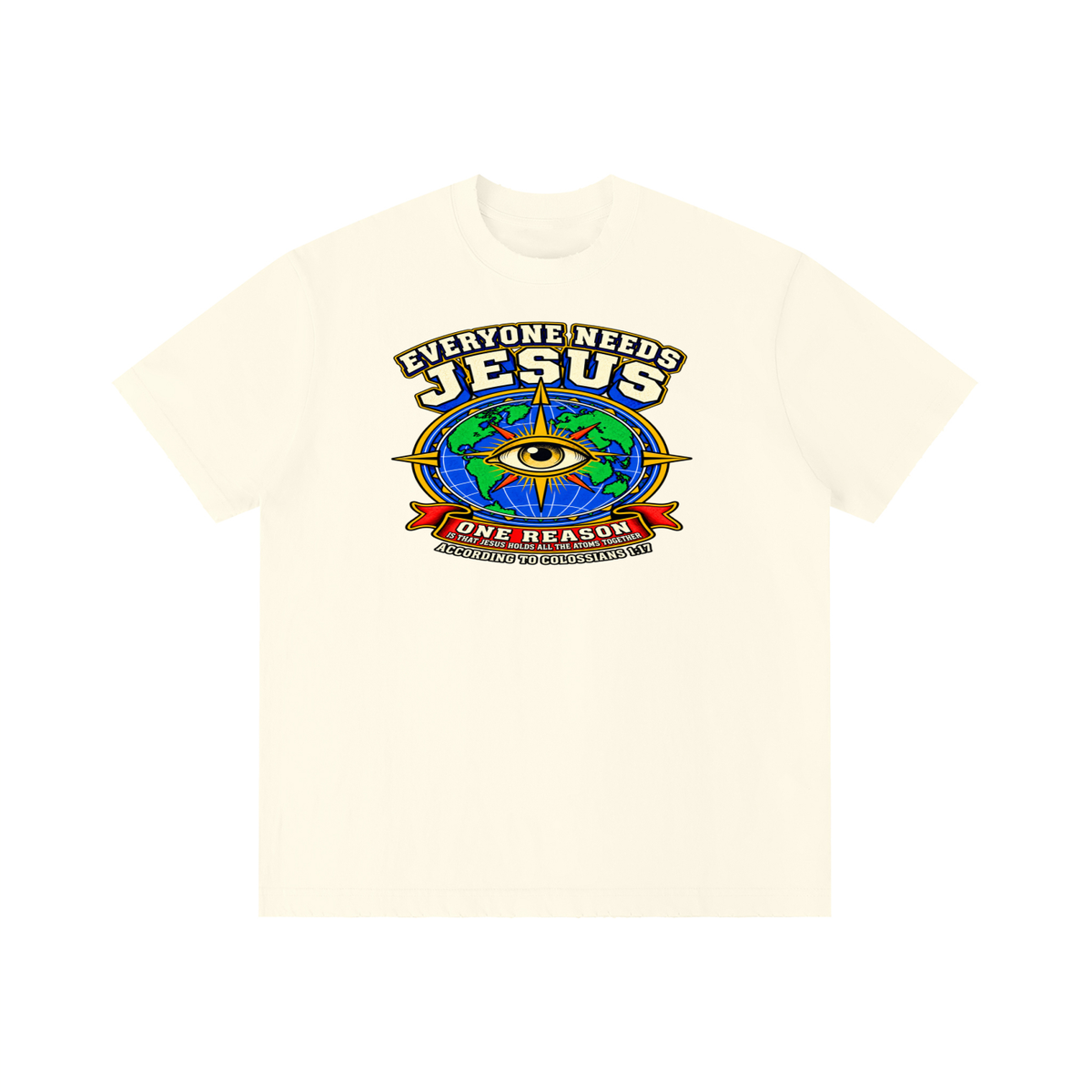 EVERYONE NEEDS JESUS ONE REASON IS THAT JESUS HOLDS ALL THE ATOMS TOGETHER ACCORDING TO COLOSSIANS 1:17 T-Shirt