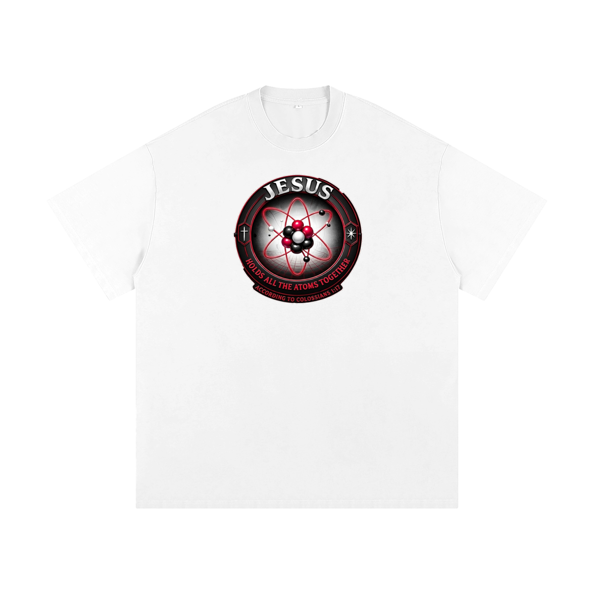 JESUS HOLDS ALL THE ATOMS TOGETHER ACCORDING TO COLOSSIANS 1:17 T-Shirt