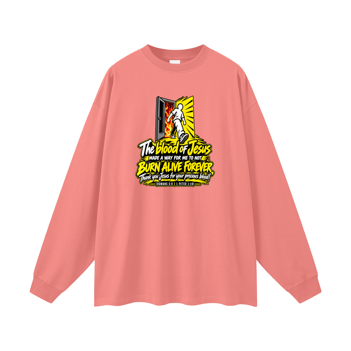 THE BLOOD OF JESUS MADE A WAY FOR ME TO NOT BURN ALIVE FOREVER THANK YOU JESUS FOR YOUR PRECIOUS BLOOD! (ROMANS 5:9 / 1 PETER 1:19) Long Sleeve T-Shirt