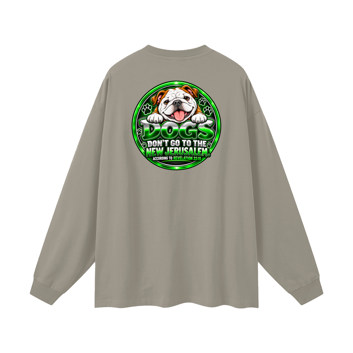 DOZENS OF TESTIMONIES ON YOUTUBE OF JESUS ENCOUNTERING PEOPLE. DOGS DON'T GO TO THE NEW JERUSALEM. ACCORDING TO REVELATION 22:15 Long Sleeve T-Shirt