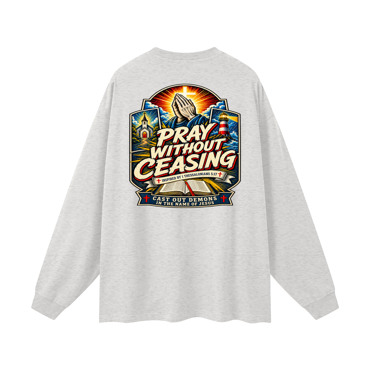 PRAY WITHOUT CEASING INSPIRED 1 THESSALONIANS 5:17 CAST OUT DEMONS IN THE NAME OF JESUS Long Sleeve T-Shirt