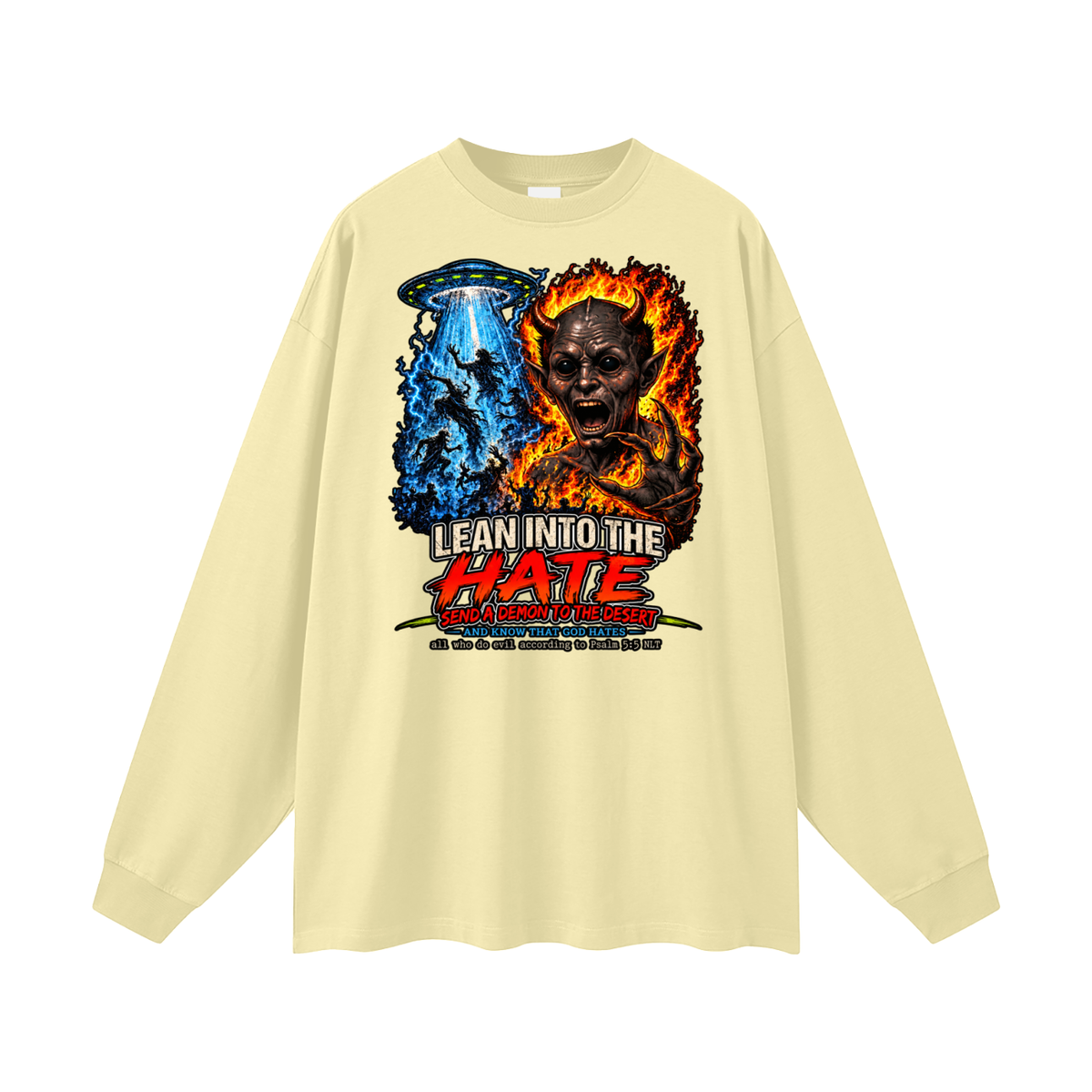 LEAN INTO THE HATE SEND A DEMON TO DESERT AND KNOW THAT GOD HATES ALL WHO DO EVIL ACCORDING TO PSALM 5:5 NLT LEARN HOW TO SEND A DEMON TO THE DESERT ON MICHAELJPHELPS.NET Long Sleeve T-Shirt