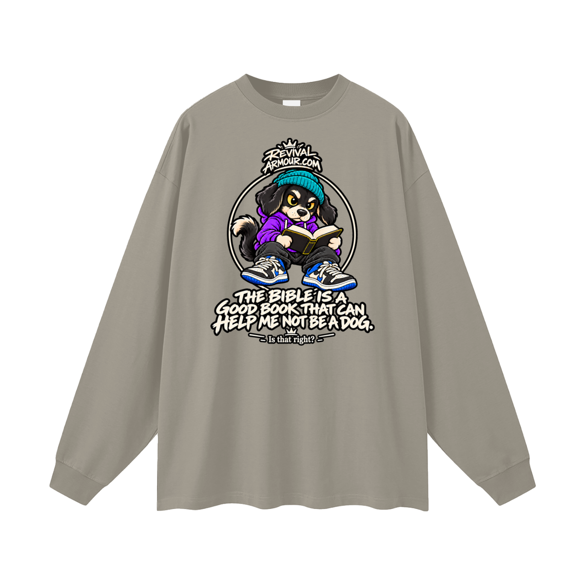 REVIVALARMOUR.COM THE BIBLE IS A GOOD BOOK THAT CAN HELP ME NOT BE A DOG. Is that right? Long Sleeve T-Shirt
