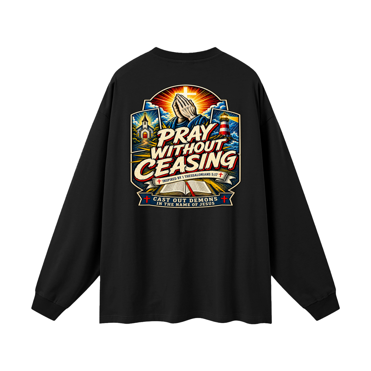 PRAY WITHOUT CEASING INSPIRED 1 THESSALONIANS 5:17 CAST OUT DEMONS IN THE NAME OF JESUS Long Sleeve T-Shirt