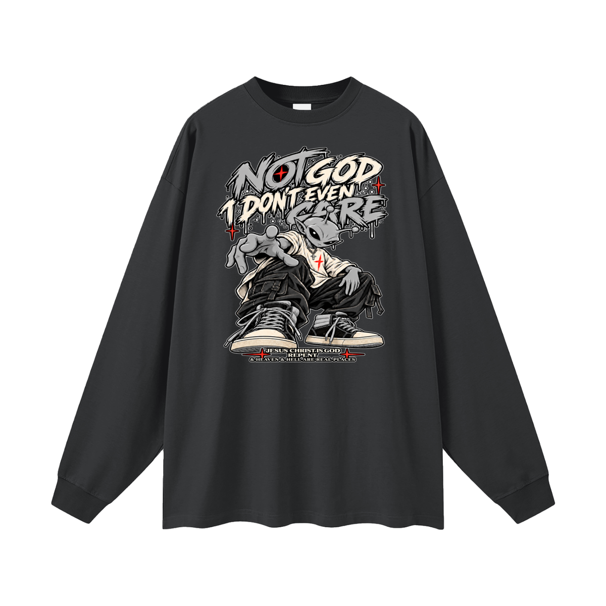 NOT GOD I DON'T EVEN CARE JESUS CHRIST IS GOD REPENT & HEAVEN & HELL ARE REAL PLACES Long Sleeve T-Shirt