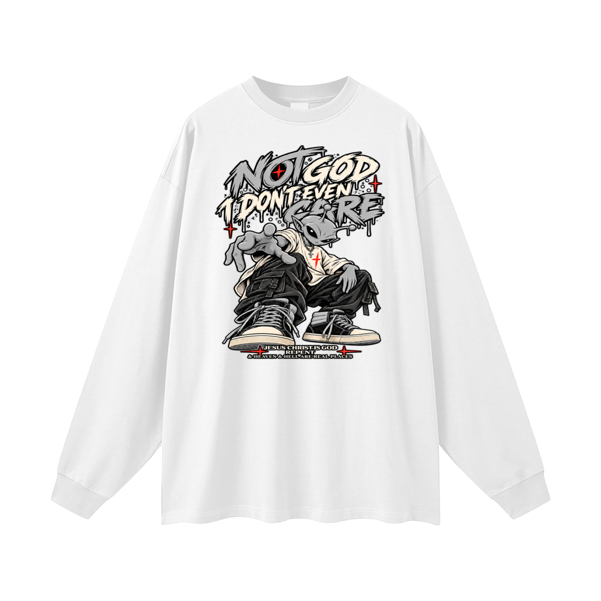 NOT GOD I DON'T EVEN CARE JESUS CHRIST IS GOD REPENT & HEAVEN & HELL ARE REAL PLACES Long Sleeve T-Shirt
