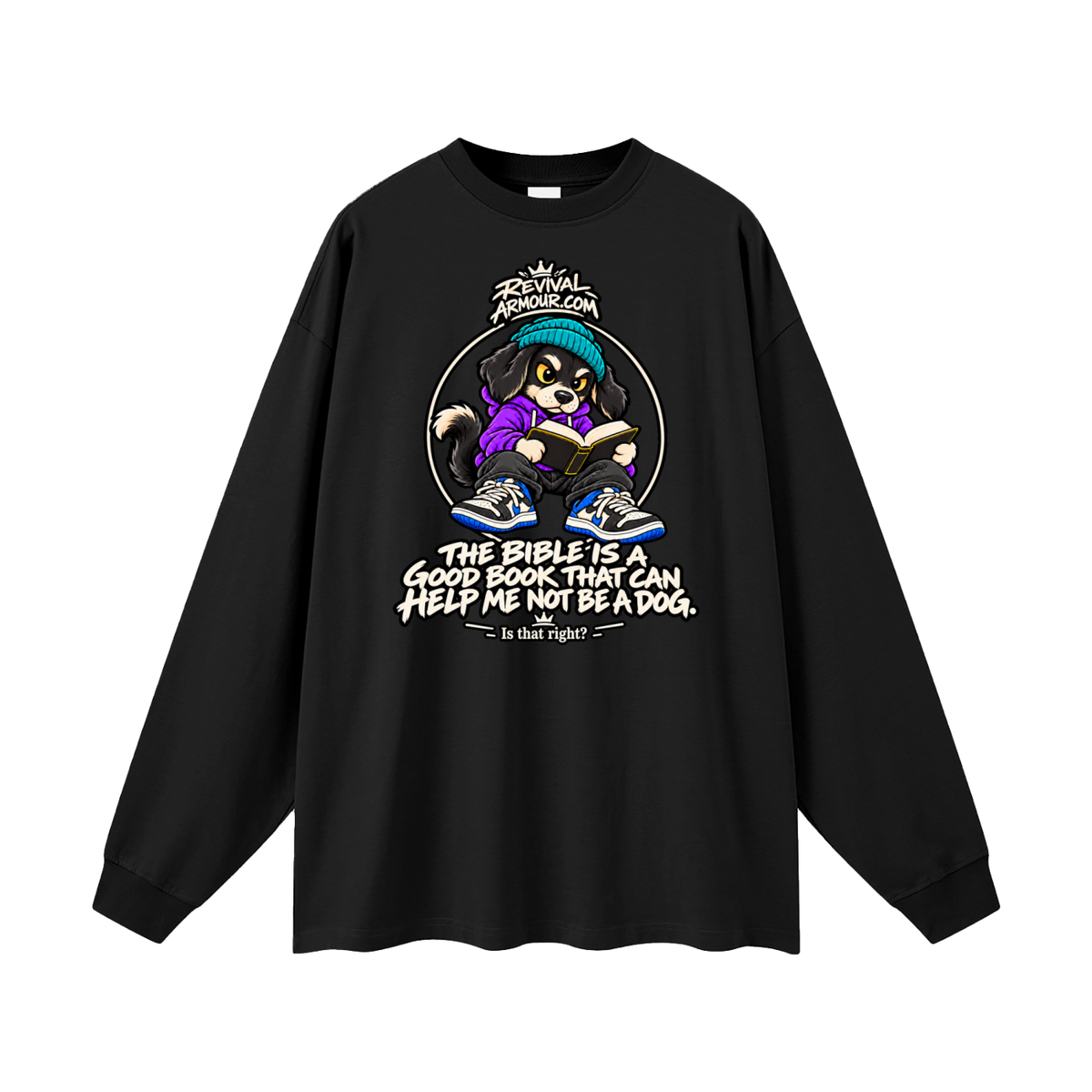 REVIVALARMOUR.COM THE BIBLE IS A GOOD BOOK THAT CAN HELP ME NOT BE A DOG. Is that right? Long Sleeve T-Shirt