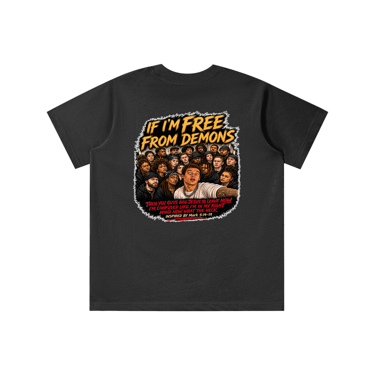 IF I'M FREE FROM DEMONS THEN YOU GUYS BEG JESUS TO LEAVE NOW I'M CONFUSED LIKE I'M IN MY RIGHT MIND NOW WHAT THE HECK INSPIRED BY Mark 5:14-19 youth T-shirt