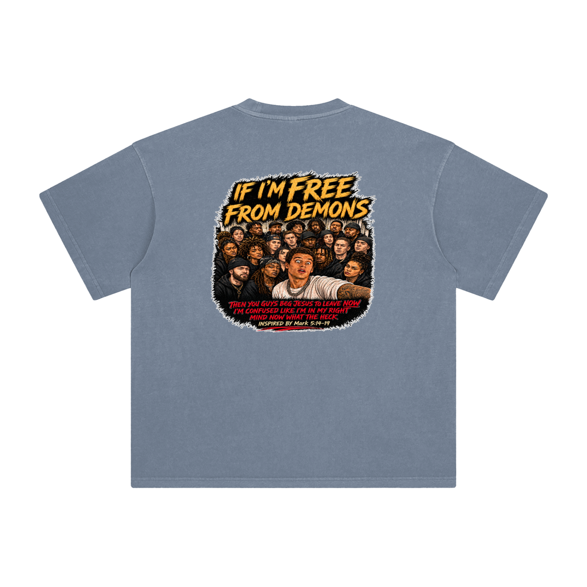 IF I'M FREE FROM DEMONS THEN YOU GUYS BEG JESUS TO LEAVE NOW I'M CONFUSED LIKE I'M IN MY RIGHT MIND NOW WHAT THE HECK INSPIRED BY Mark 5:14-19 T-Shirt