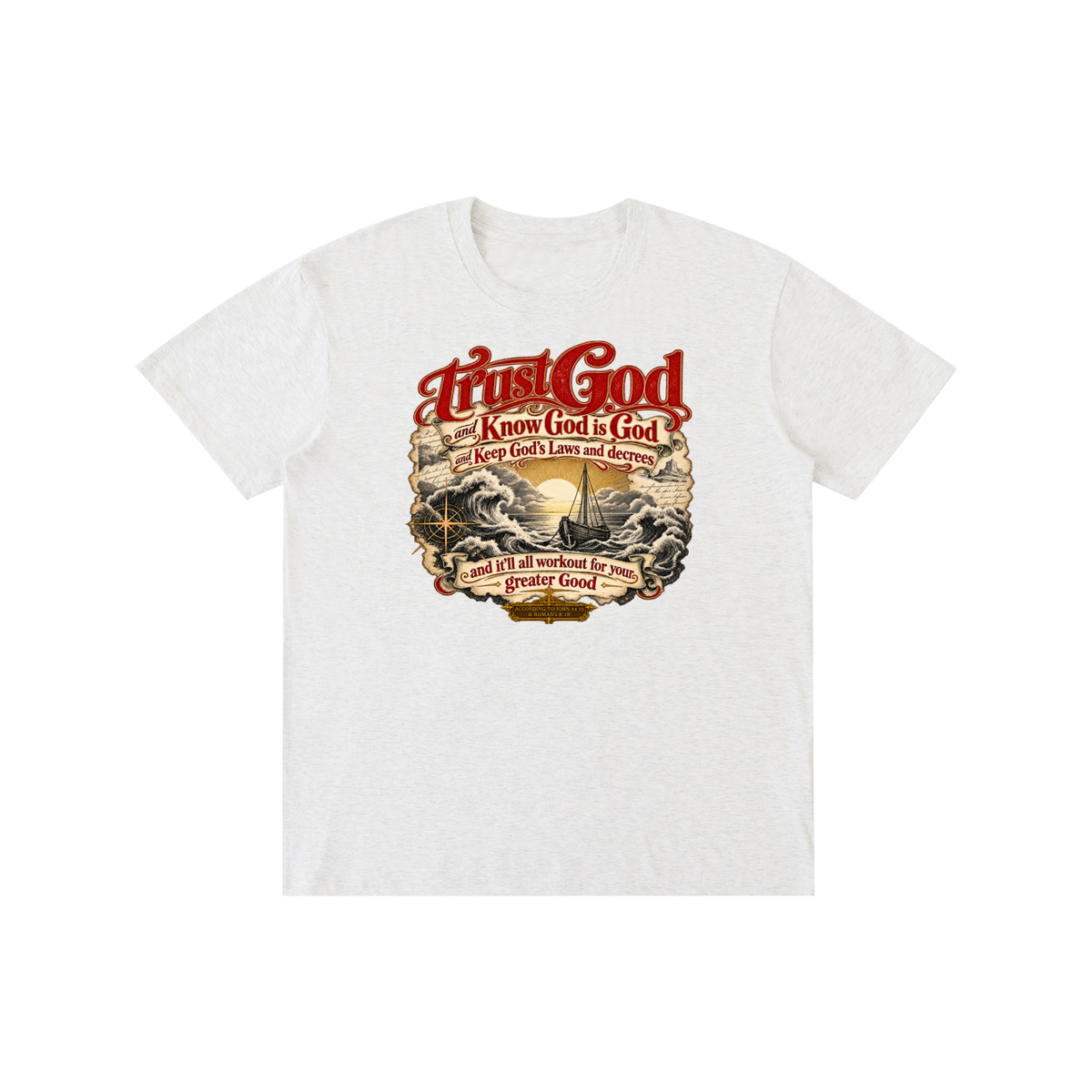 Trust God and Know God is God and Keep God's Laws and decrees and it'll all workout for your greater Good ACCORDING TO JOHN 14:15 & ROMANS 8:28 T-Shirt