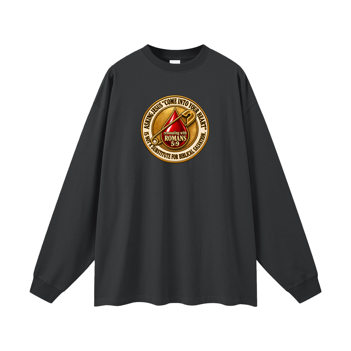 ASKING JESUS "COME INTO YOUR HEART" IS NOT A SUBSTITUTE FOR BIBLICAL SALVATION. resonating with ROMANS 5:9 Long Sleeve T-Shirt