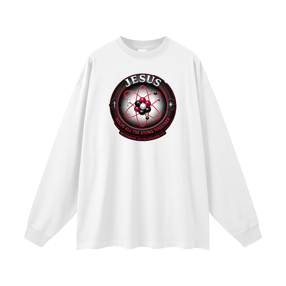 JESUS HOLDS ALL THE ATOMS TOGETHER ACCORDING TO COLOSSIANS 1:17 Long Sleeve T-Shirt