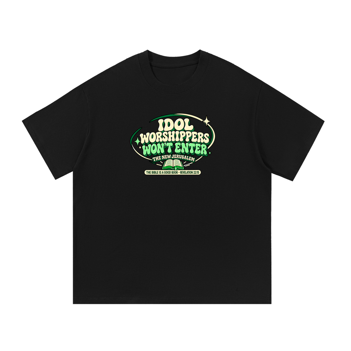IDOL WORSHIPPERS WON'T ENTER THE NEW JERUSALEM THE BIBLE IS A GOOD BOOK . REVELATION 22:15 T-Shirt