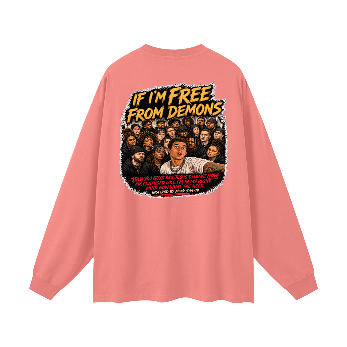 IF I'M FREE FROM DEMONS THEN YOU GUYS BEG JESUS TO LEAVE NOW I'M CONFUSED LIKE I'M IN MY RIGHT MIND NOW WHAT THE HECK INSPIRED BY Mark 5:14-19 Long Sleeve T-Shirt