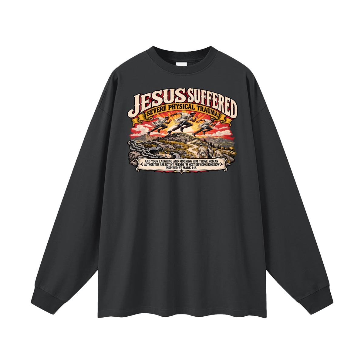 JESUS SUFFERED SEVERE PHYSICAL TRAUMA AND YOUR LAUGHING AND MOCKING HIM THOSE ROMAN AUTHORITIES ARE NOT MY FRIENDS I'M MOST DEF GOING HOME NO INSPIRED BY MARK 1:15. Long Sleeve T-Shirt