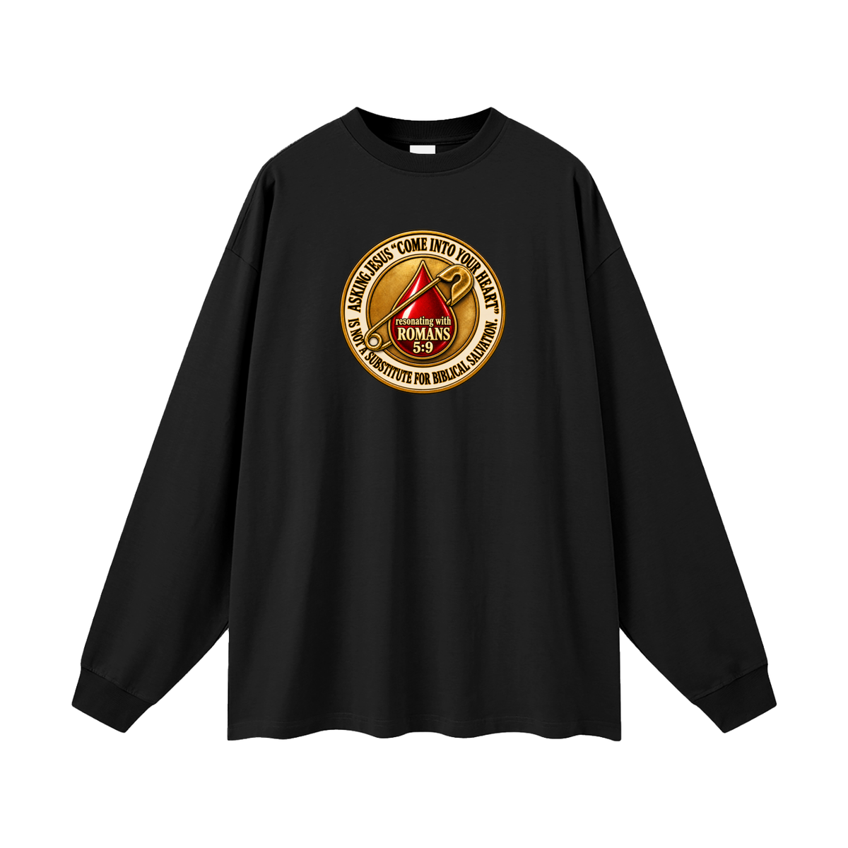 ASKING JESUS "COME INTO YOUR HEART" IS NOT A SUBSTITUTE FOR BIBLICAL SALVATION. resonating with ROMANS 5:9 Long Sleeve T-Shirt