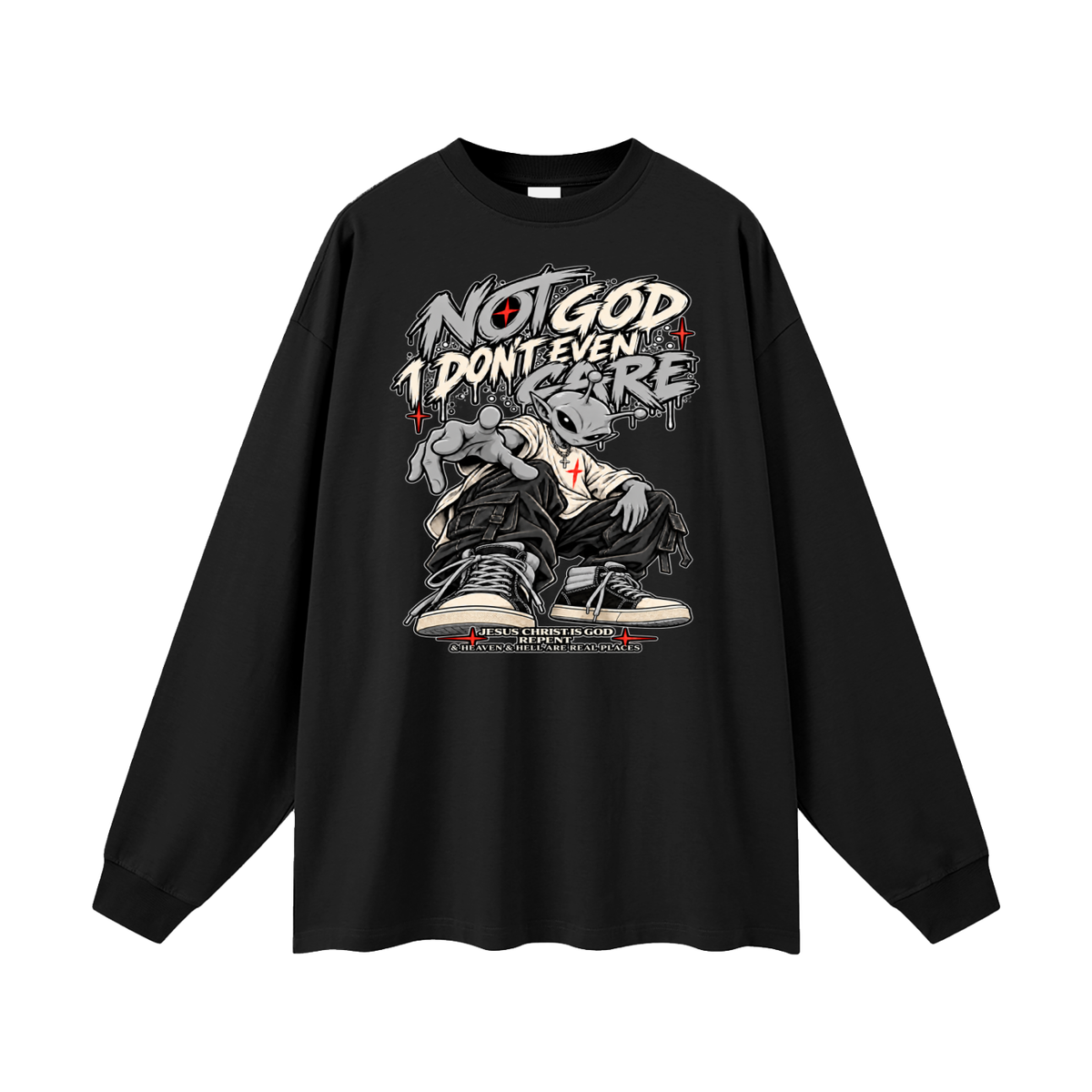 NOT GOD I DON'T EVEN CARE JESUS CHRIST IS GOD REPENT & HEAVEN & HELL ARE REAL PLACES Long Sleeve T-Shirt