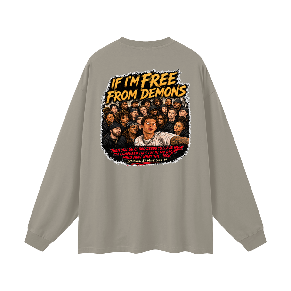 IF I'M FREE FROM DEMONS THEN YOU GUYS BEG JESUS TO LEAVE NOW I'M CONFUSED LIKE I'M IN MY RIGHT MIND NOW WHAT THE HECK INSPIRED BY Mark 5:14-19 Long Sleeve T-Shirt