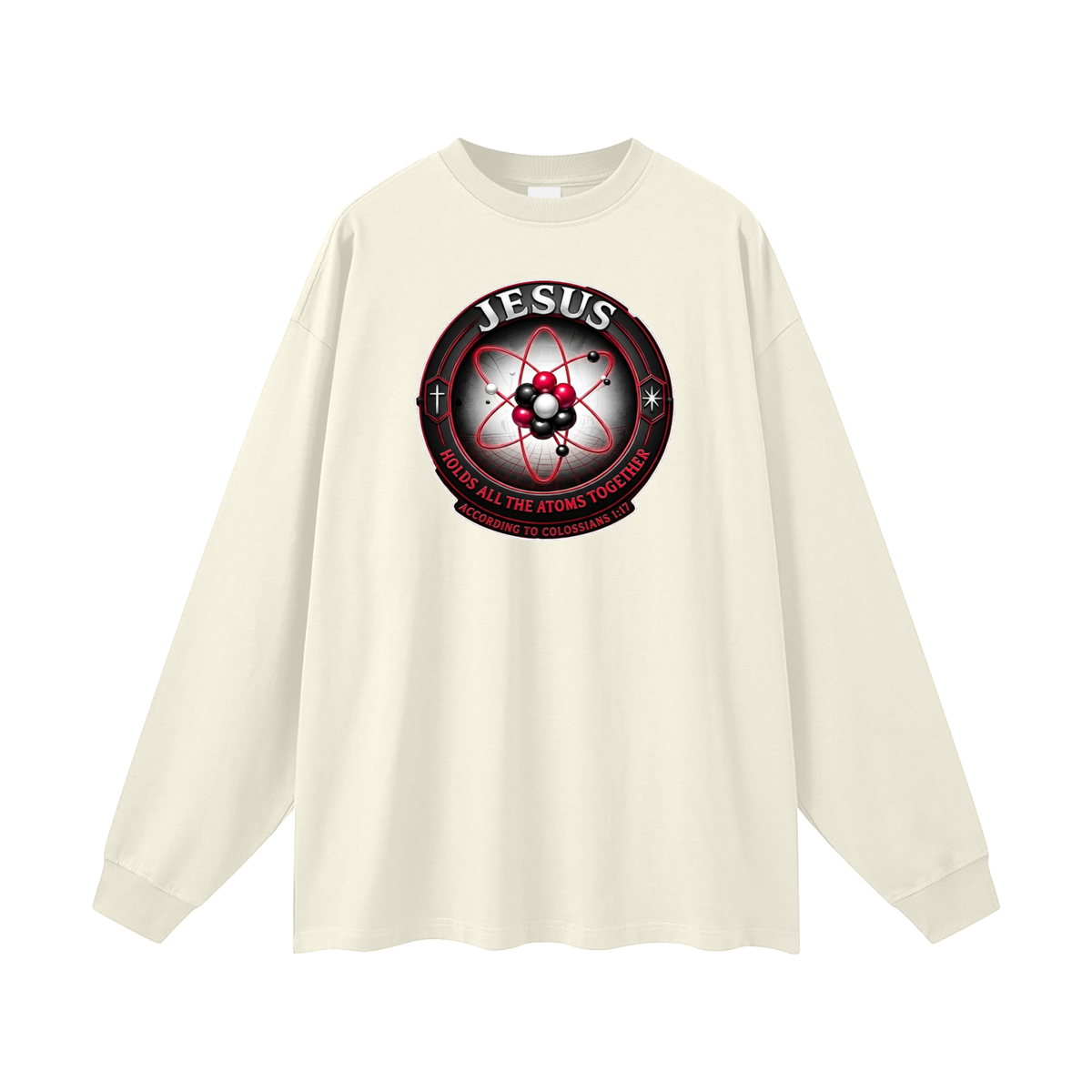 JESUS HOLDS ALL THE ATOMS TOGETHER ACCORDING TO COLOSSIANS 1:17 Long Sleeve T-Shirt