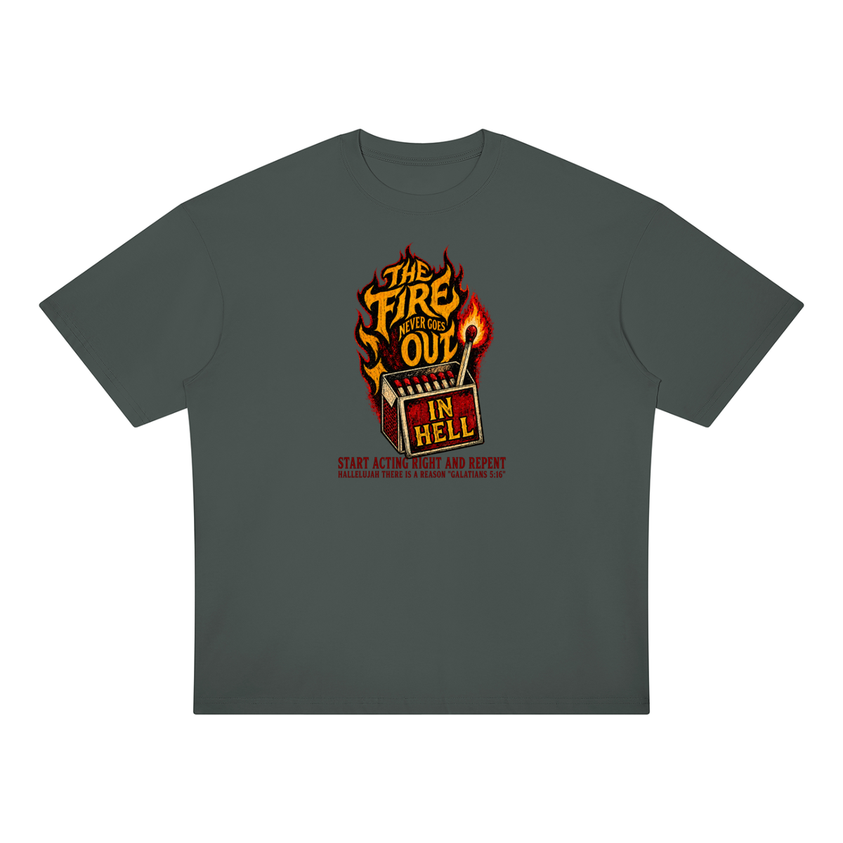 THE FIRE NEVER GOES OUT IN HELL START ACTING RIGHT AND REPENT HALLELUJAH THERE IS A REASON "GALATIANS 5:16" T-Shirt