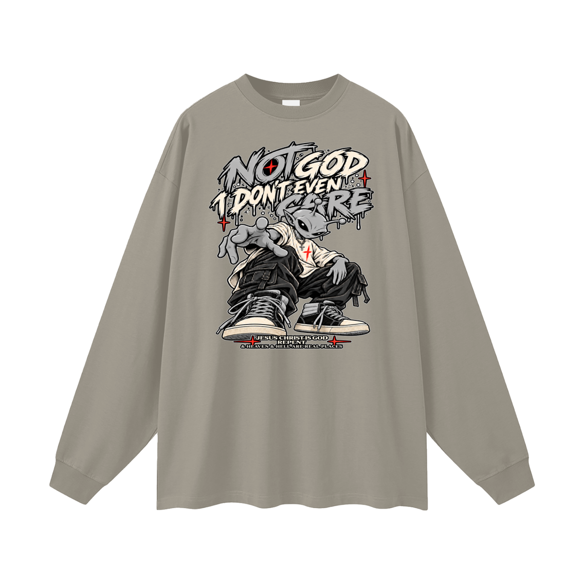 NOT GOD I DON'T EVEN CARE JESUS CHRIST IS GOD REPENT & HEAVEN & HELL ARE REAL PLACES Long Sleeve T-Shirt