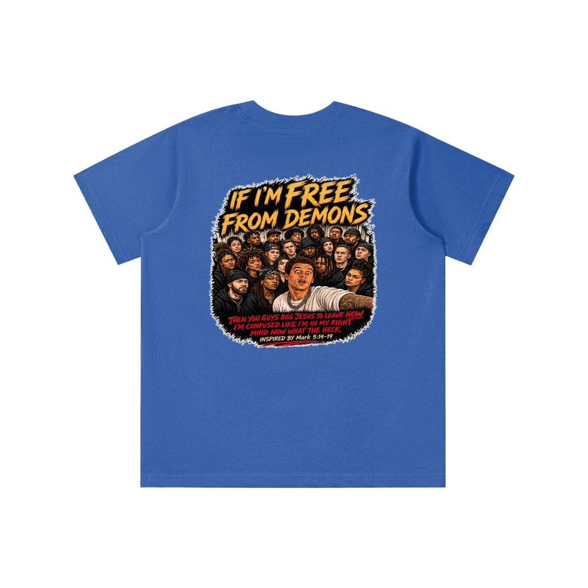 IF I'M FREE FROM DEMONS THEN YOU GUYS BEG JESUS TO LEAVE NOW I'M CONFUSED LIKE I'M IN MY RIGHT MIND NOW WHAT THE HECK INSPIRED BY Mark 5:14-19 youth T-shirt