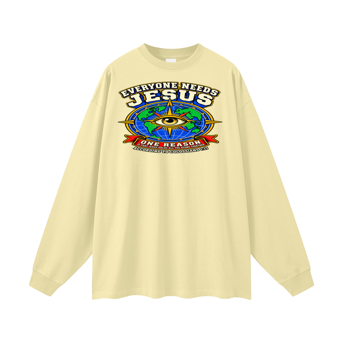 EVERYONE NEEDS JESUS ONE REASON IS THAT JESUS HOLDS ALL THE ATOMS TOGETHER ACCORDING TO COLOSSIANS 1:17 Long Sleeve T-Shirt
