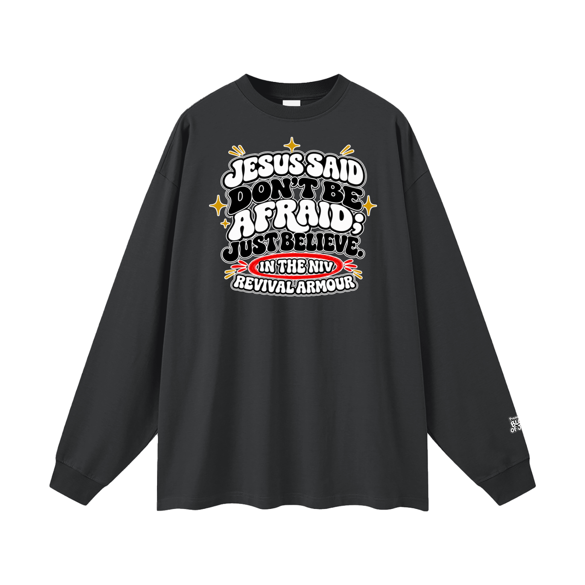 JESUS SAID Don't be afraid; just believe." IN THE NIV PREACH THE BLOOD OF JESUS Long Sleeve T-Shirt