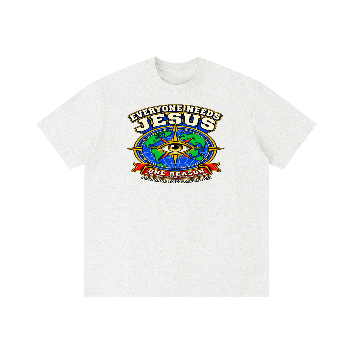 EVERYONE NEEDS JESUS ONE REASON IS THAT JESUS HOLDS ALL THE ATOMS TOGETHER ACCORDING TO COLOSSIANS 1:17 T-Shirt