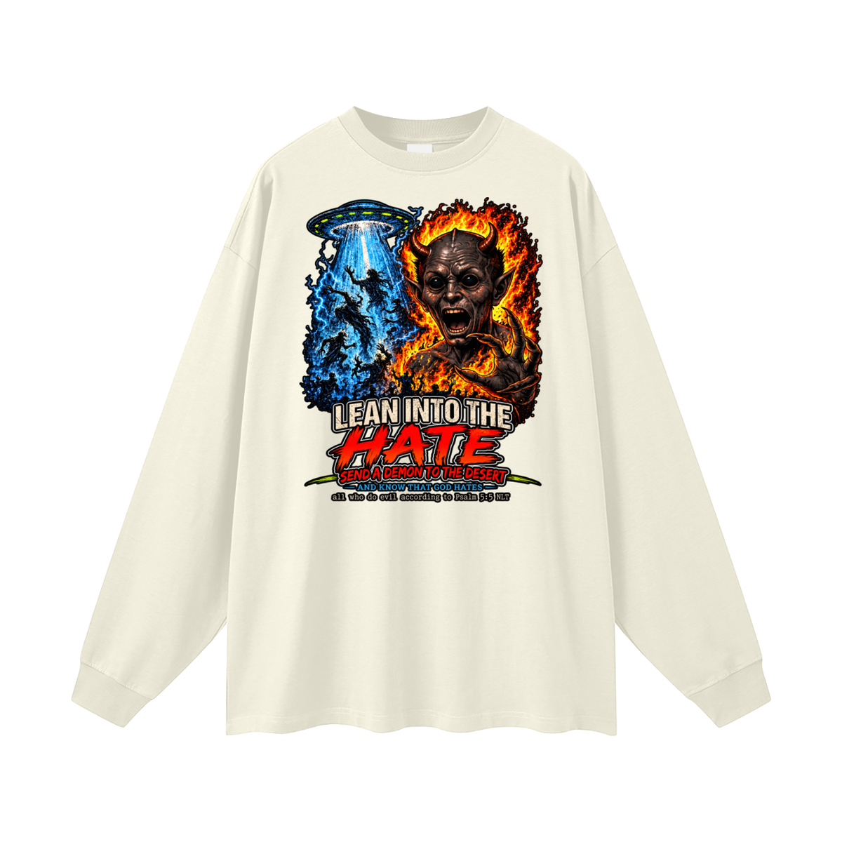LEAN INTO THE HATE SEND A DEMON TO DESERT AND KNOW THAT GOD HATES ALL WHO DO EVIL ACCORDING TO PSALM 5:5 NLT LEARN HOW TO SEND A DEMON TO THE DESERT ON MICHAELJPHELPS.NET Long Sleeve T-Shirt