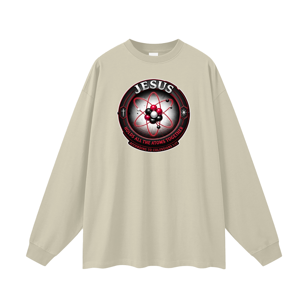 JESUS HOLDS ALL THE ATOMS TOGETHER ACCORDING TO COLOSSIANS 1:17 Long Sleeve T-Shirt