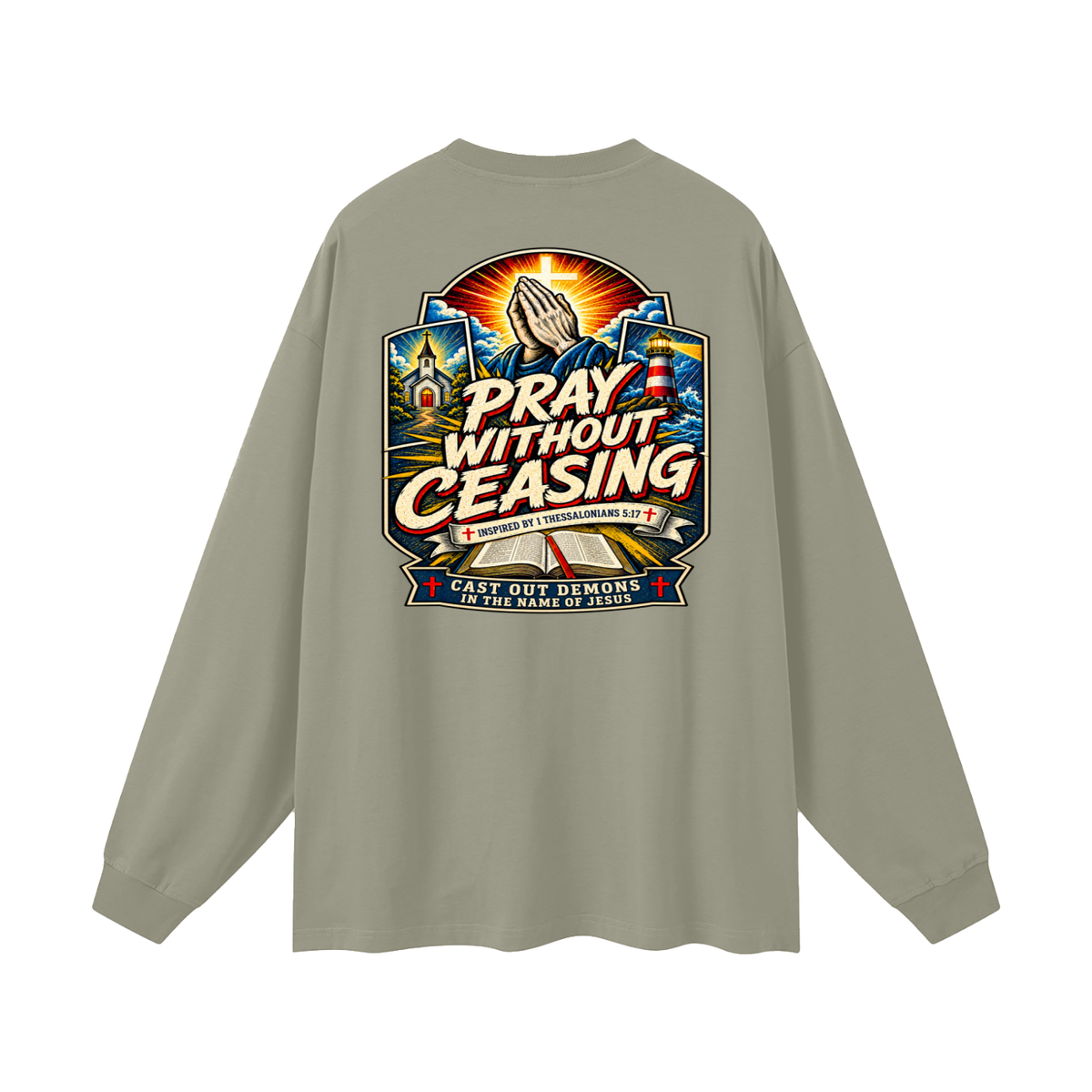 PRAY WITHOUT CEASING INSPIRED 1 THESSALONIANS 5:17 CAST OUT DEMONS IN THE NAME OF JESUS Long Sleeve T-Shirt