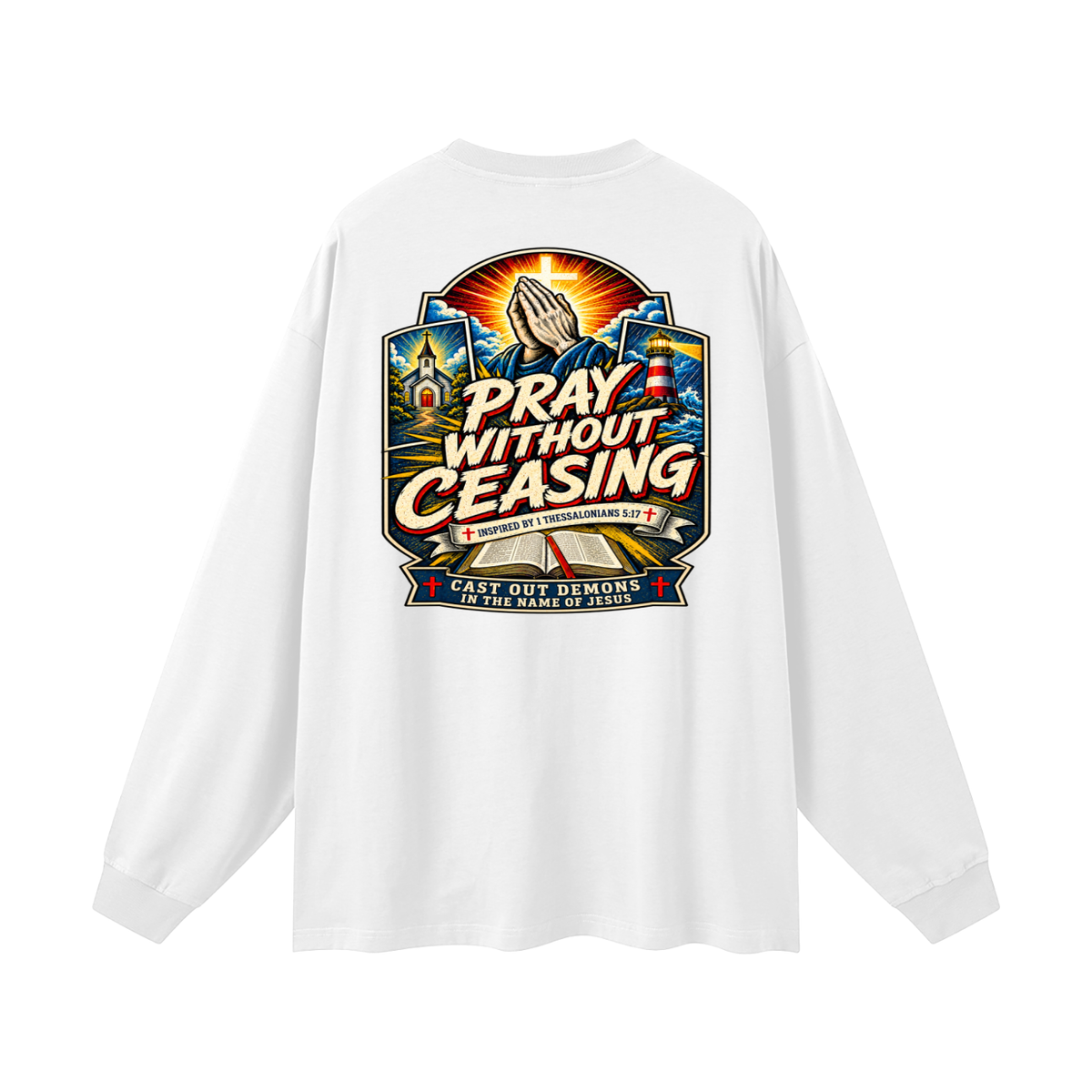 PRAY WITHOUT CEASING INSPIRED 1 THESSALONIANS 5:17 CAST OUT DEMONS IN THE NAME OF JESUS Long Sleeve T-Shirt