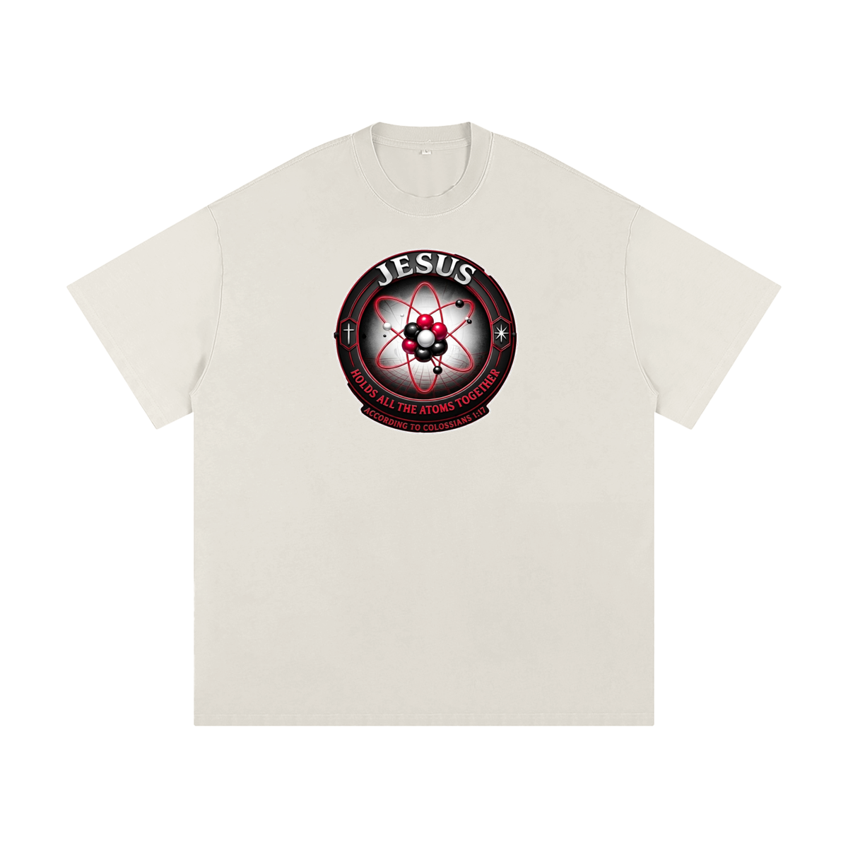 JESUS HOLDS ALL THE ATOMS TOGETHER ACCORDING TO COLOSSIANS 1:17 T-Shirt