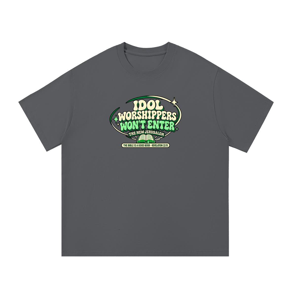 IDOL WORSHIPPERS WON'T ENTER THE NEW JERUSALEM THE BIBLE IS A GOOD BOOK . REVELATION 22:15 T-Shirt