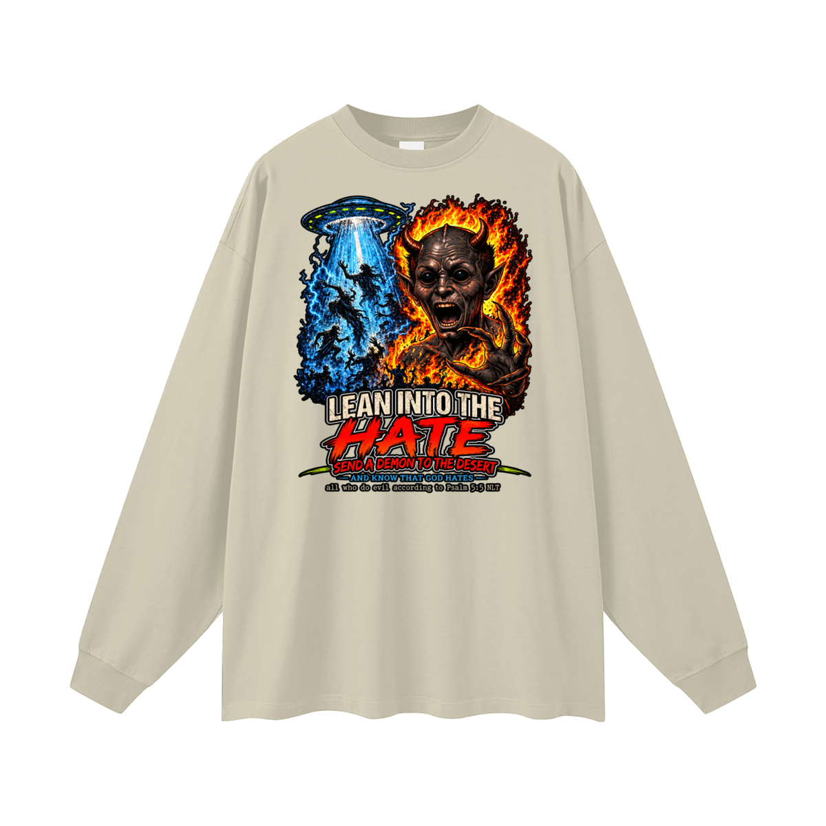 LEAN INTO THE HATE SEND A DEMON TO DESERT AND KNOW THAT GOD HATES ALL WHO DO EVIL ACCORDING TO PSALM 5:5 NLT LEARN HOW TO SEND A DEMON TO THE DESERT ON MICHAELJPHELPS.NET Long Sleeve T-Shirt