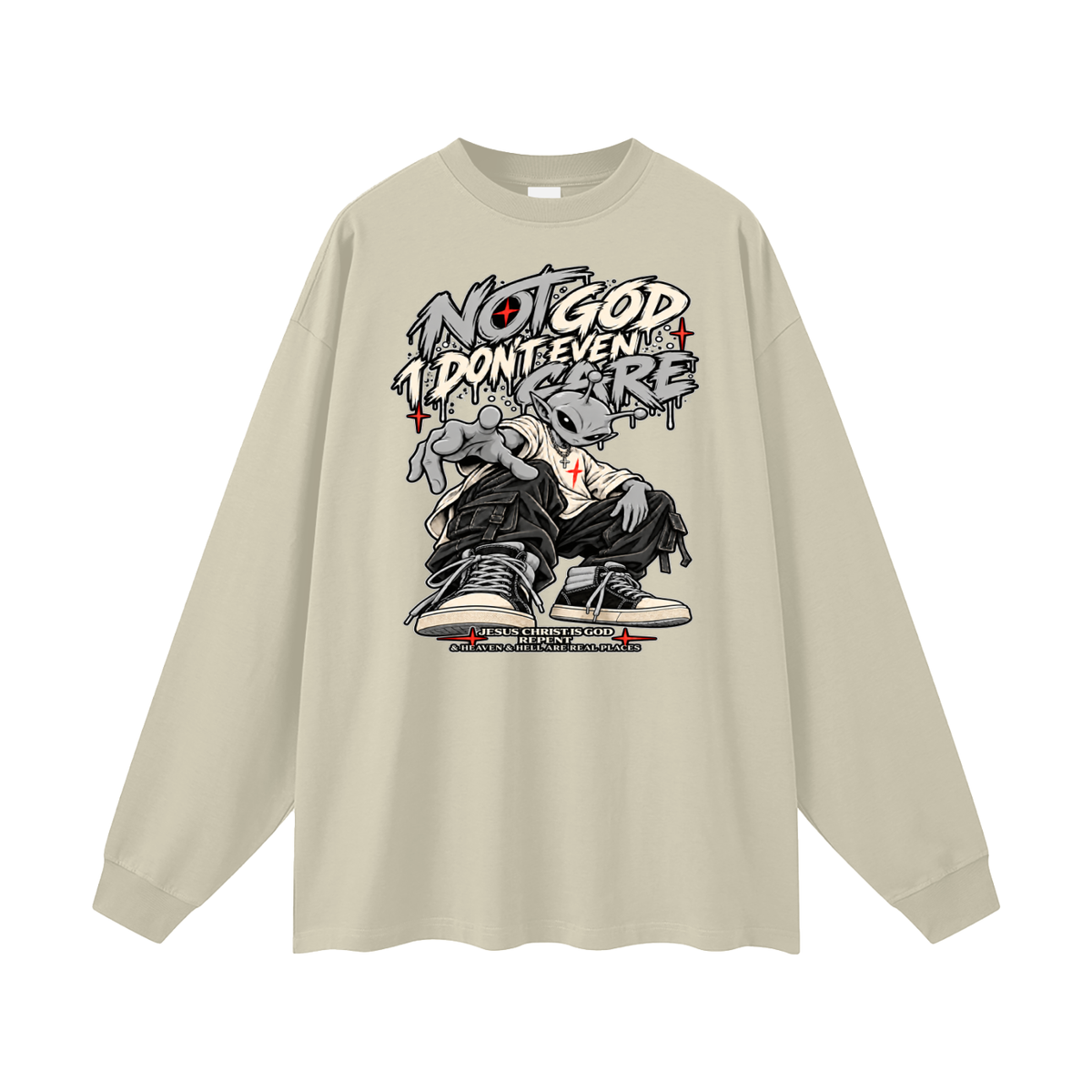 NOT GOD I DON'T EVEN CARE JESUS CHRIST IS GOD REPENT & HEAVEN & HELL ARE REAL PLACES Long Sleeve T-Shirt