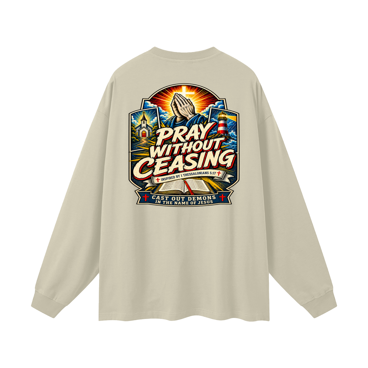 PRAY WITHOUT CEASING INSPIRED 1 THESSALONIANS 5:17 CAST OUT DEMONS IN THE NAME OF JESUS Long Sleeve T-Shirt