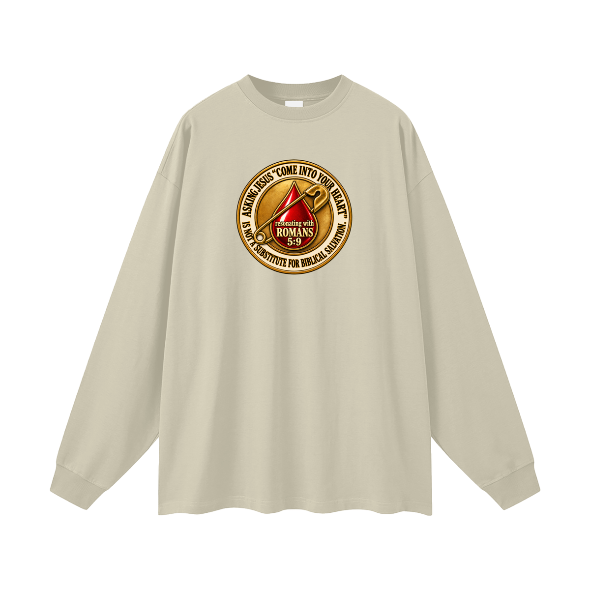 ASKING JESUS "COME INTO YOUR HEART" IS NOT A SUBSTITUTE FOR BIBLICAL SALVATION. resonating with ROMANS 5:9 Long Sleeve T-Shirt