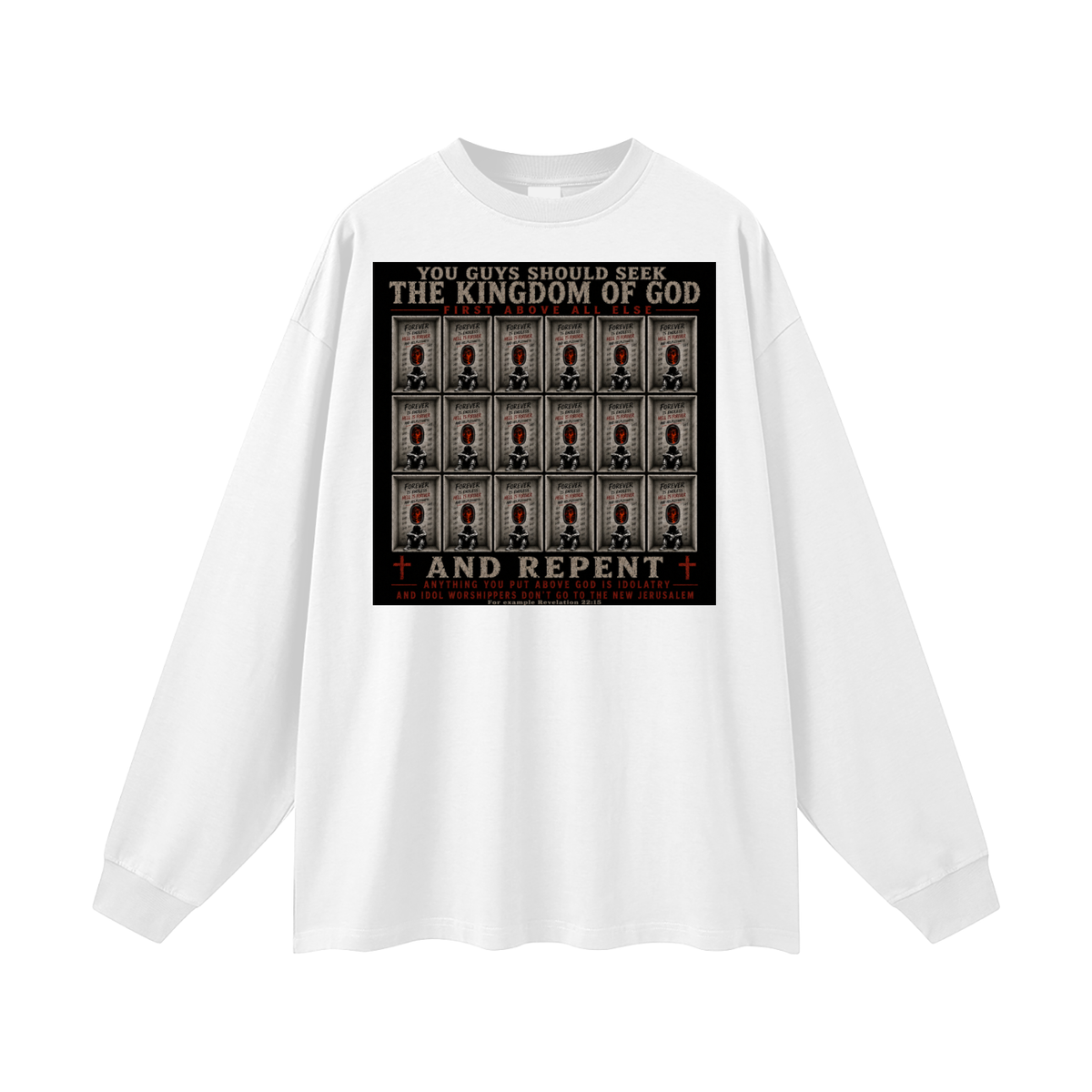 You guys should seek the Kingdom of God first above all else and Repent anything you put above God is Idolatry and Idol Worshippers Don't go to the New Jerusalem for example Revelation 22:15 Long Sleeve T-Shirt