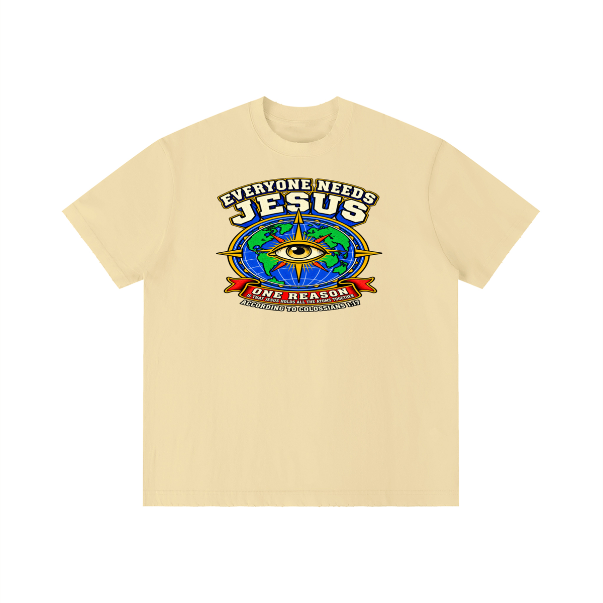 EVERYONE NEEDS JESUS ONE REASON IS THAT JESUS HOLDS ALL THE ATOMS TOGETHER ACCORDING TO COLOSSIANS 1:17 T-Shirt
