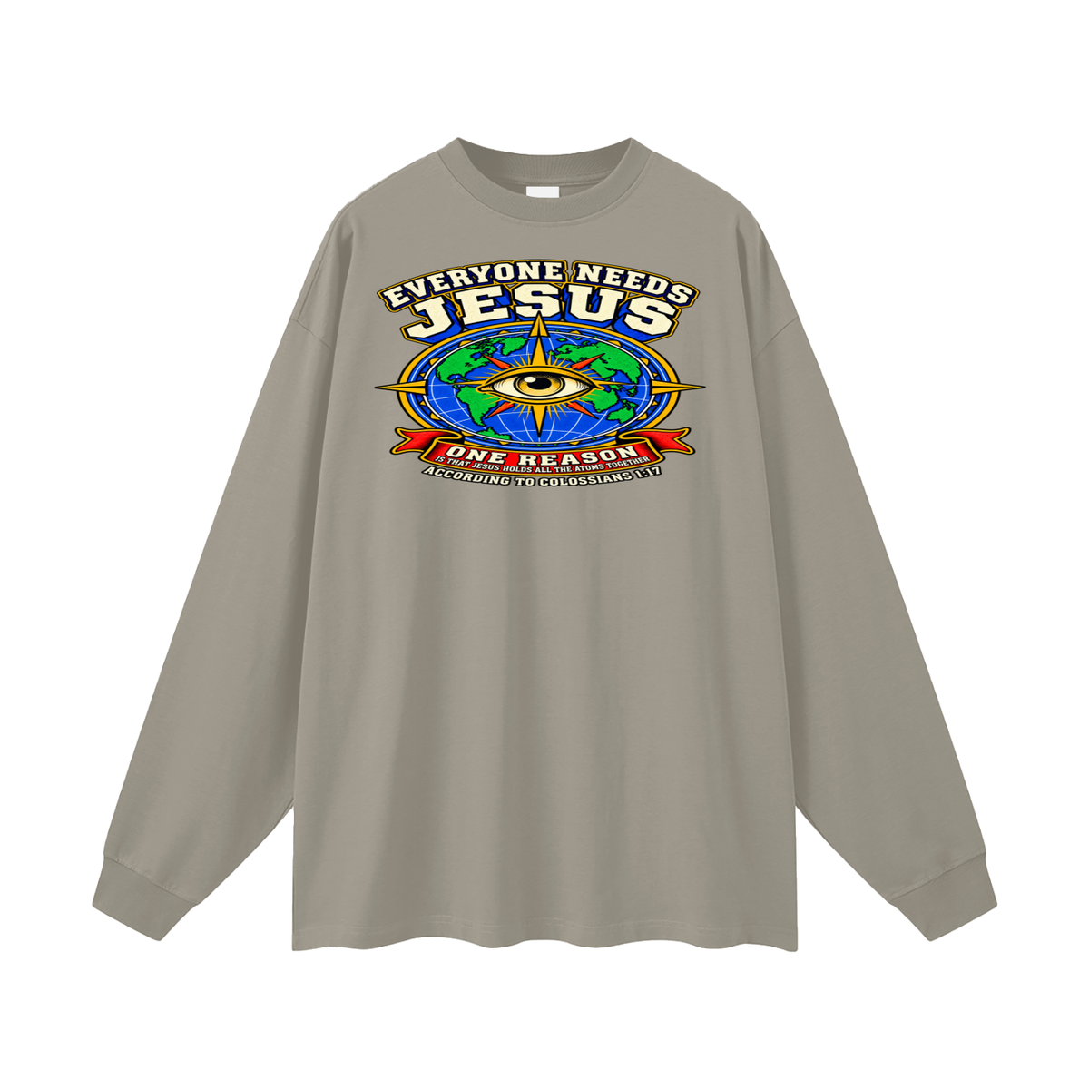 EVERYONE NEEDS JESUS ONE REASON IS THAT JESUS HOLDS ALL THE ATOMS TOGETHER ACCORDING TO COLOSSIANS 1:17 Long Sleeve T-Shirt