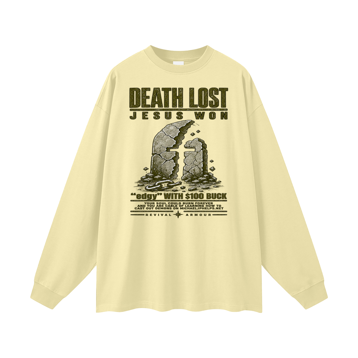 DEATH LOST JESUS WON "edgy" WITH $100 BUCK YOUR SOUL COULD BURN FOREVER AND YOU ARE CABLE OF LEARNING HOW TO CAST OUT DEMONS ON MICHAELJPHELPS.NET Long Sleeve T-Shirt